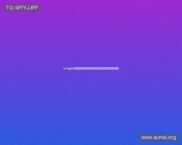 kingbet电游官网:结合世界杯热点,打造多样化的体育电竞娱乐体验平台 kingbet电游官网:结合世界杯热点,打造多样化的体育电竞娱乐体验平台